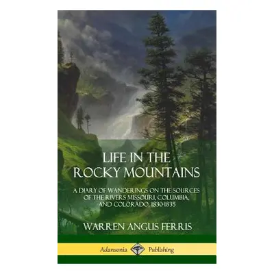 "Life in the Rocky Mountains: A Diary of Wanderings on the Sources of the Rivers Missouri, Colum