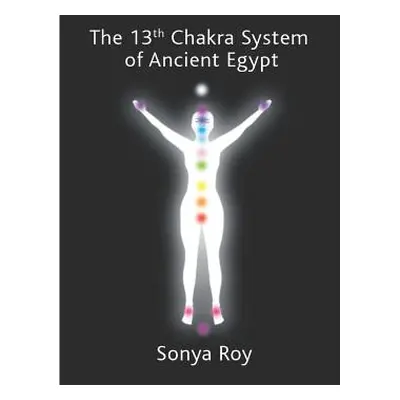 "The 13th chakra system of ancient Egypt: healing your body Naturally" - "" ("Roy Sonya")(Paperb