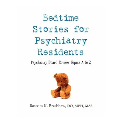 "Bedtime Stories for Psychiatry Residents: Psychiatry Board Review Topics A to Z" - "" ("Bradsha