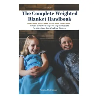 "The Complete Weighted Blanket Handbook: Simple & Practical Step-By-Step Instructions To Make Yo