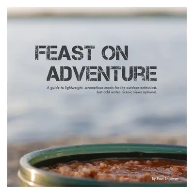 "Feast on Adventure: Lightweight, scrumptious recipes for the outdoor enthusiast. Just add water