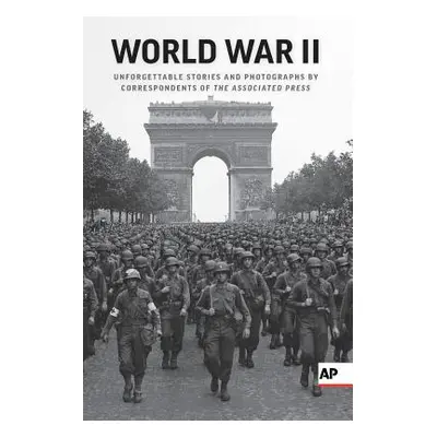 "World War II: Unforgettable Stories and Photographs by Correspondents of the Associated Press" 