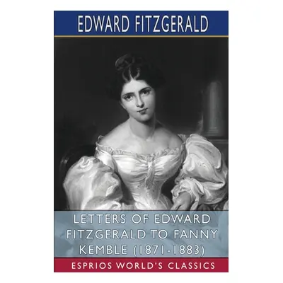 "Letters of Edward FitzGerald to Fanny Kemble (1871-1883) (Esprios Classics)" - "" ("Fitzgerald 