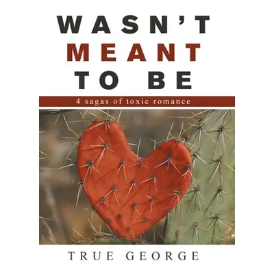 "Wasn't Meant to Be: 4 Sagas of Toxic Romance" - "" ("George True")(Pevná vazba)