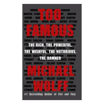 "Too Famous: The Rich, the Powerful, the Wishful, the Notorious, the Damned" - "" ("Wolff Michae