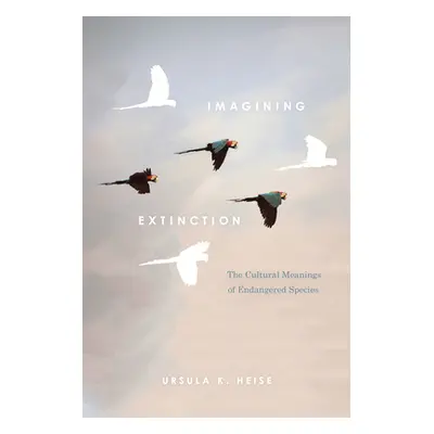 "Imagining Extinction: The Cultural Meanings of Endangered Species" - "" ("Heise Ursula K.")(Pap