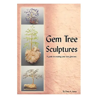 "Gem Tree Sculptures: A Guide to Creating Your Own Gem Tree" - "" ("James Dana")(Paperback)