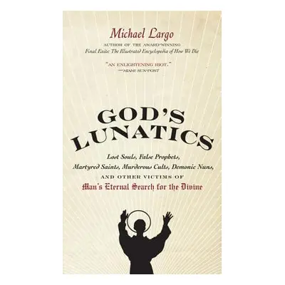 "God's Lunatics: Lost Souls, False Prophets, Martyred Saints, Murderous Cults, Demonic Nuns, and