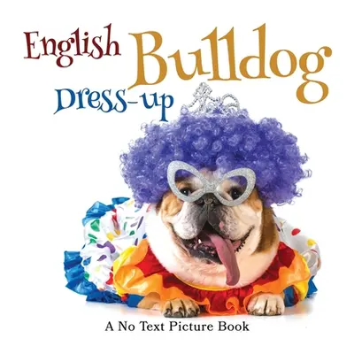 "English Bulldog Dress-up, A No Text Picture Book: A Calming Gift for Alzheimer Patients and Sen