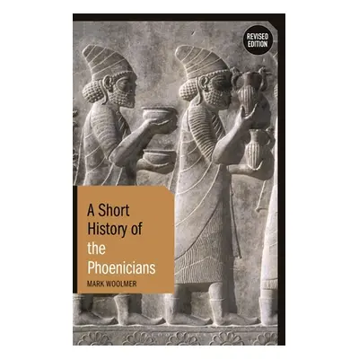 "A Short History of the Phoenicians: Revised Edition" - "" ("Woolmer Mark")(Paperback)