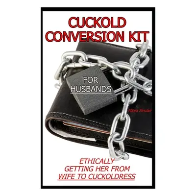 "Cuckold Conversion Kit - For Husbands: Ethically Getting Her From Wife To Cuckoldress" - "" ("S