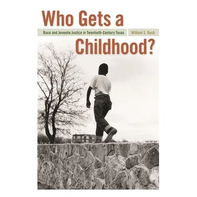 "Who Gets a Childhood?: Race and Juvenile Justice in Twentieth-Century Texas" - "" ("Bush Willia