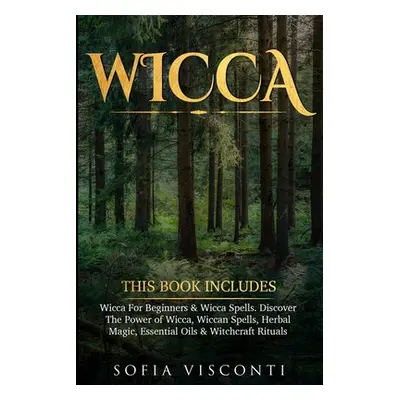 "Wicca: This Book Includes: Wicca For Beginners & Wicca Spells. Discover The Power of Wicca, Wic