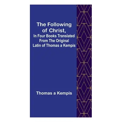 "The Following Of Christ, In Four Books Translated from the Original Latin of Thomas a Kempis" -