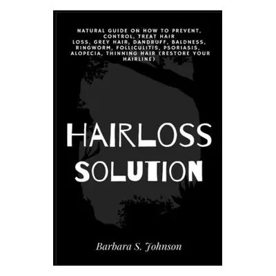 "Hairloss Solution: Natural Guide on how to prevent, control, treat hair loss, grey hair, dandru