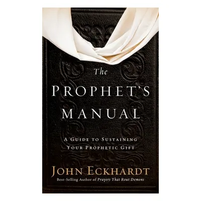 "Prophet's Manual: A Guide to Sustaining Your Prophetic Gift" - "" ("Eckhardt John")(Pevná vazba