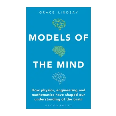 "Models of the Mind: How Physics, Engineering and Mathematics Have Shaped Our Understanding of t