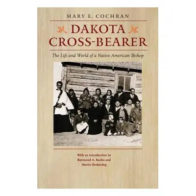 "Dakota Cross-Bearer: The Life and World of a Native American Bishop" - "" ("Cochran Mary E.")(P