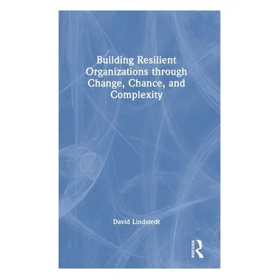 "Building Resilient Organizations through Change, Chance, and Complexity" - "" ("Lindstedt David