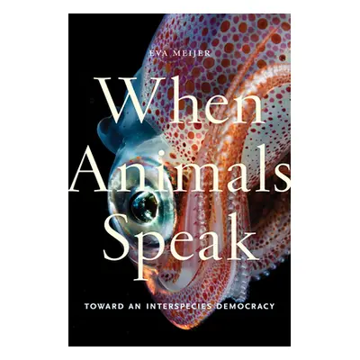 "When Animals Speak: Toward an Interspecies Democracy" - "" ("Meijer Eva")(Pevná vazba)