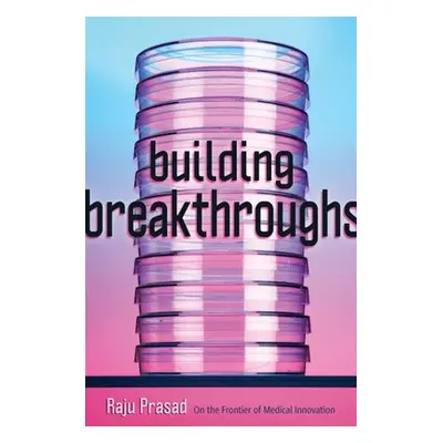 "Building Breakthroughs: On the Frontier of Medical Innovation" - "" ("Prasad Raju")(Pevná vazba