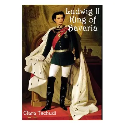 "Ludwig II King of Bavaria" - "" ("Tschudi Clara")(Pevná vazba)