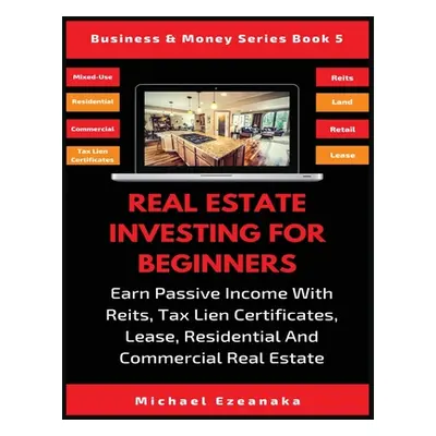 "Real Estate Investing For Beginners: Earn Passive Income With Reits, Tax Lien Certificates, Lea