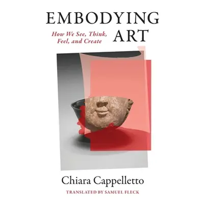 "Embodying Art: How We See, Think, Feel, and Create" - "" ("Cappelletto Chiara")(Pevná vazba)