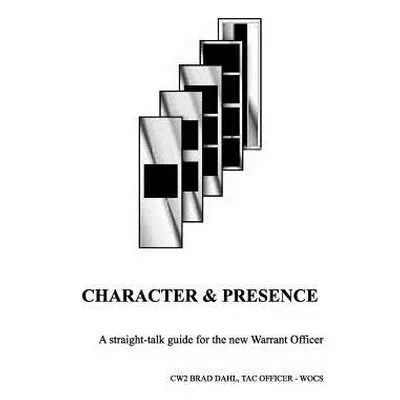 "Character & Presence: A Straight-talk guide for the new Warrant Officer" - "" ("Dahl Bradley J.