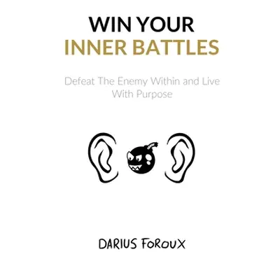 "Win Your Inner Battles: Defeat The Enemy Within and Live With Purpose" - "" ("Foroux Darius")(P