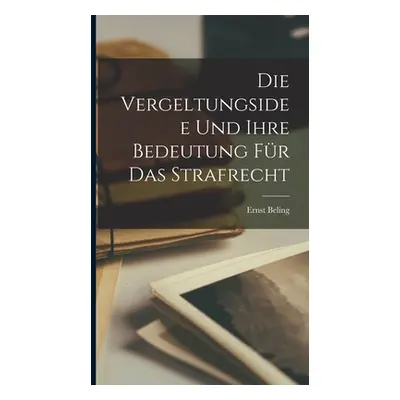 "Die Vergeltungsidee Und Ihre Bedeutung Fr Das Strafrecht" - "" ("Beling Ernst")(Pevná vazba)