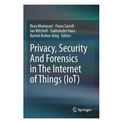 "Privacy, Security and Forensics in the Internet of Things (Iot)" - "" ("Montasari Reza")(Paperb