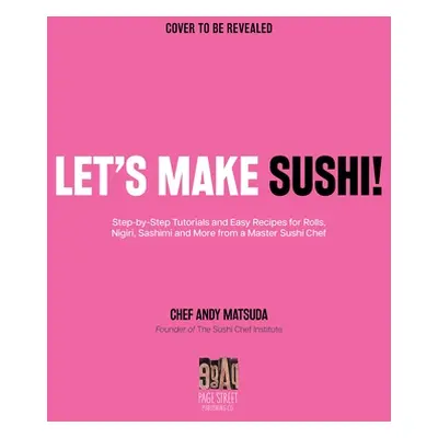 "Let's Make Sushi!: Step-By-Step Tutorials and Essential Recipes for Rolls, Nigiri, Sashimi and 