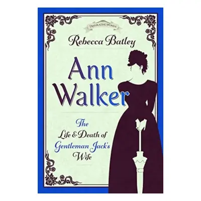 "Ann Walker: The Life and Death of Gentleman Jack's Wife" - "" ("Batley Rebecca")(Pevná vazba)