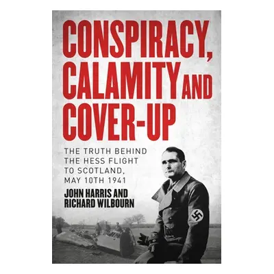 "Conspiracy, Calamity and Cover-Up: The Truth Behind the Hess Flight to Scotland, May 10th 1941"