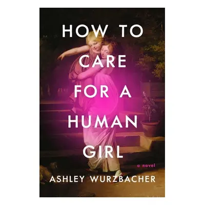 "How to Care for a Human Girl" - "" ("Wurzbacher Ashley")(Pevná vazba)