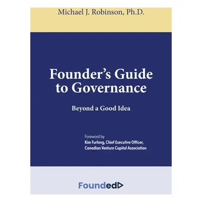 "Founder's Guide to Governance: Beyond a Good Idea" - "" ("Robinson Michael J.")(Pevná vazba)