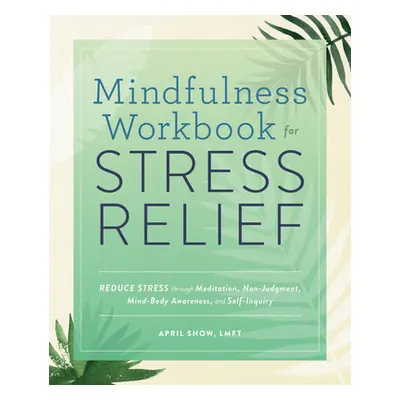 "Mindfulness Workbook for Stress Relief: Reduce Stress Through Meditation, Non-Judgment, Mind-Bo