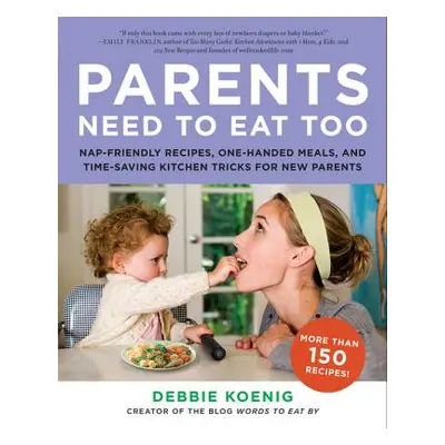 "Parents Need to Eat Too: Nap-Friendly Recipes, One-Handed Meals, and Time-Saving Kitchen Tricks