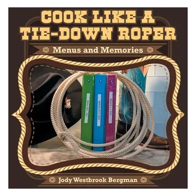 "Cook Like a Tie-Down Roper: Menus and Memories" - "" ("Bergman Jody Westbrook")(Paperback)