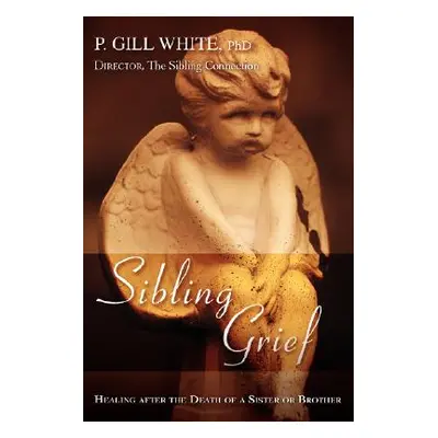 "Sibling Grief: Healing After the Death of a Sister or Brother" - "" ("Gill White P.")(Paperback