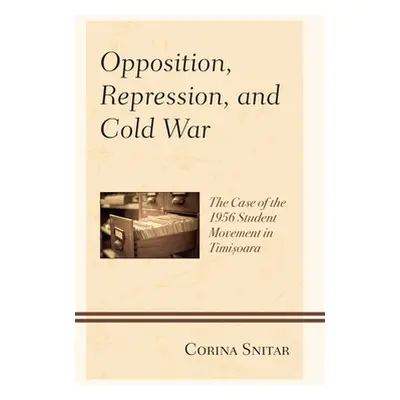 "Opposition, Repression, and Cold War: The Case of the 1956 Student Movement in Timisoara" - "" 