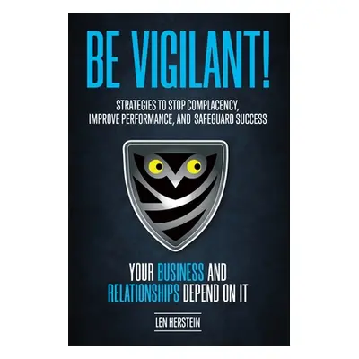 "Be Vigilant!: Strategies to Stop Complacency, Improve Performance, and Safeguard Success. Your 