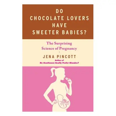 "Do Chocolate Lovers Have Sweeter Babies?: The Surprising Science of Pregnancy" - "" ("Pincott J