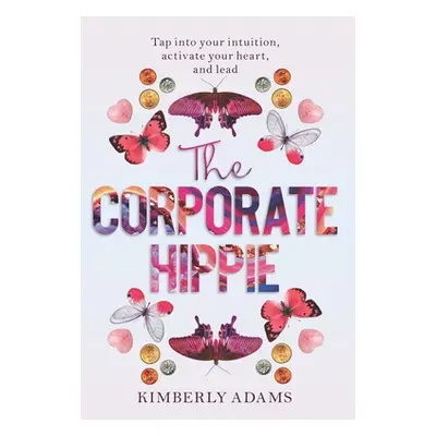 "The Corporate Hippie: Tap into your intuition activate your heart and lead" - "" ("Adams Kimber