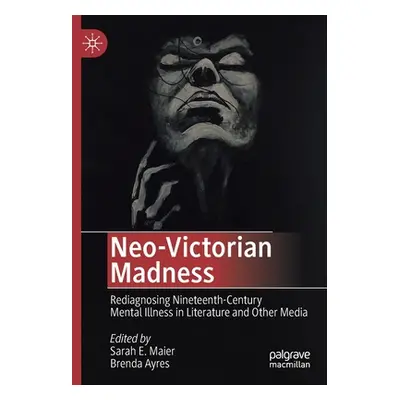 "Neo-Victorian Madness: Rediagnosing Nineteenth-Century Mental Illness in Literature and Other M