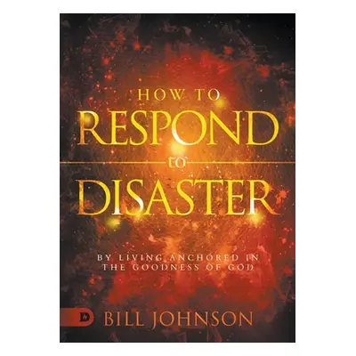 "How to Respond to Disaster: By Living Anchored in the Goodness of God" - "" ("Johnson Bill")(Pa