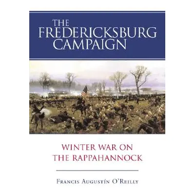 "The Fredericksburg Campaign: Winter War on the Rappahannock" - "" ("O'Reilly Francis Augustn")(