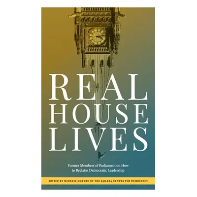 "Real House Lives: Former Members of Parliament on How to Reclaim Democratic Leadership" - "" ("