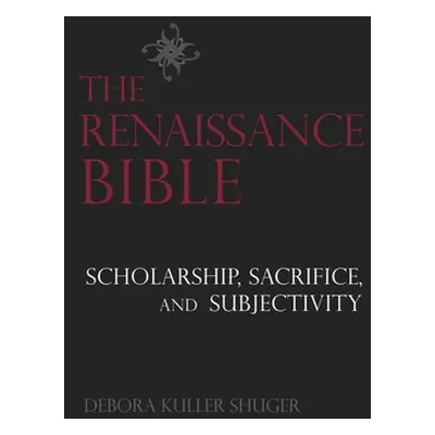 "The Renaissance Bible: Scholarship, Sacrifice, and Subjectivity" - "" ("Shuger Debora")(Pevná v